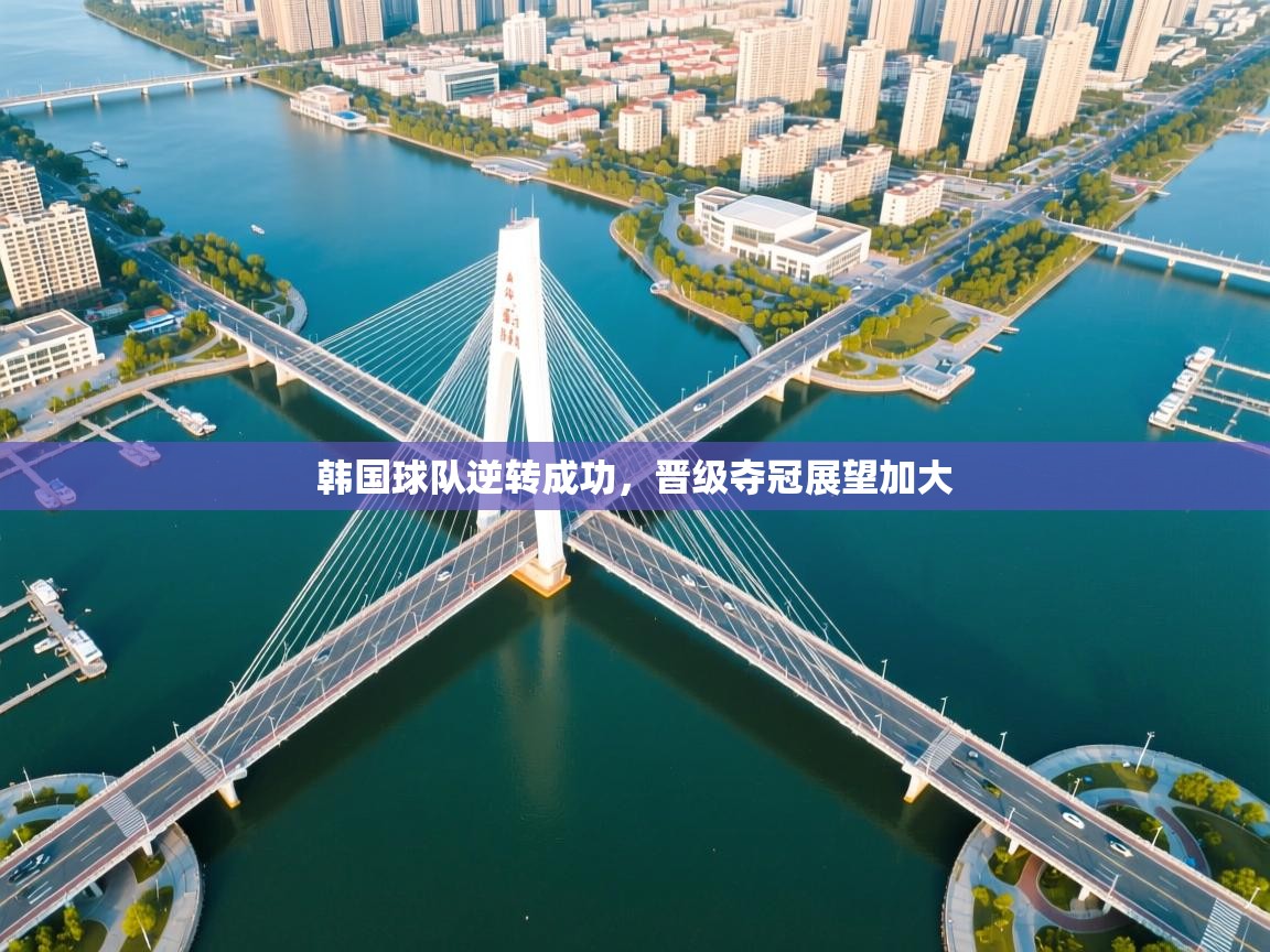 韩国球队逆转成功，晋级夺冠展望加大  第2张