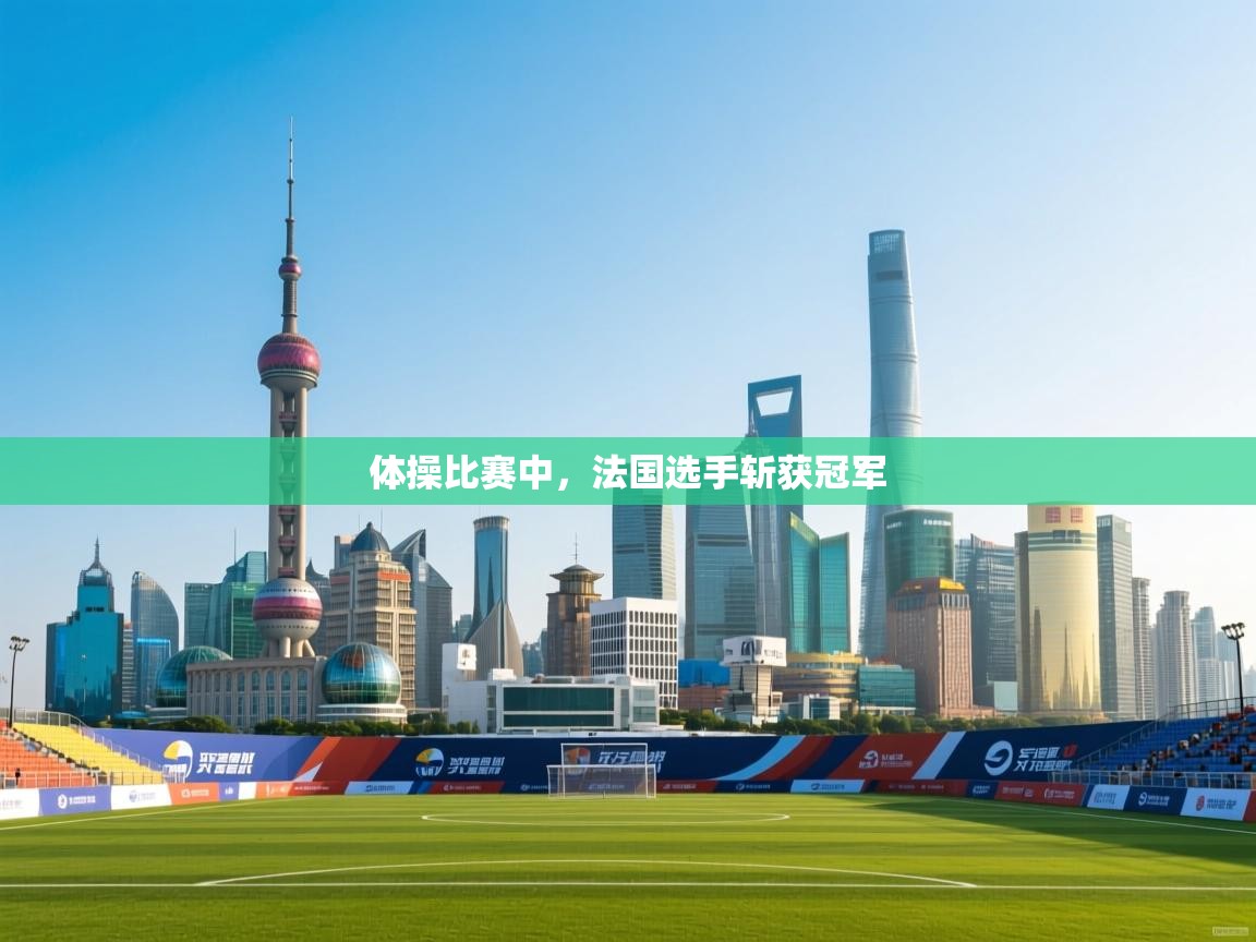 体操比赛中，法国选手斩获冠军  第2张