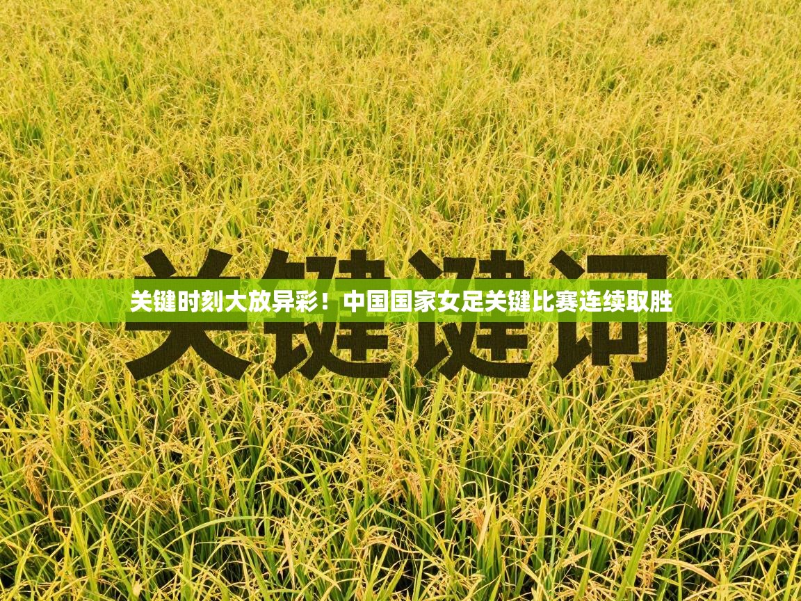 关键时刻大放异彩！中国国家女足关键比赛连续取胜  第1张