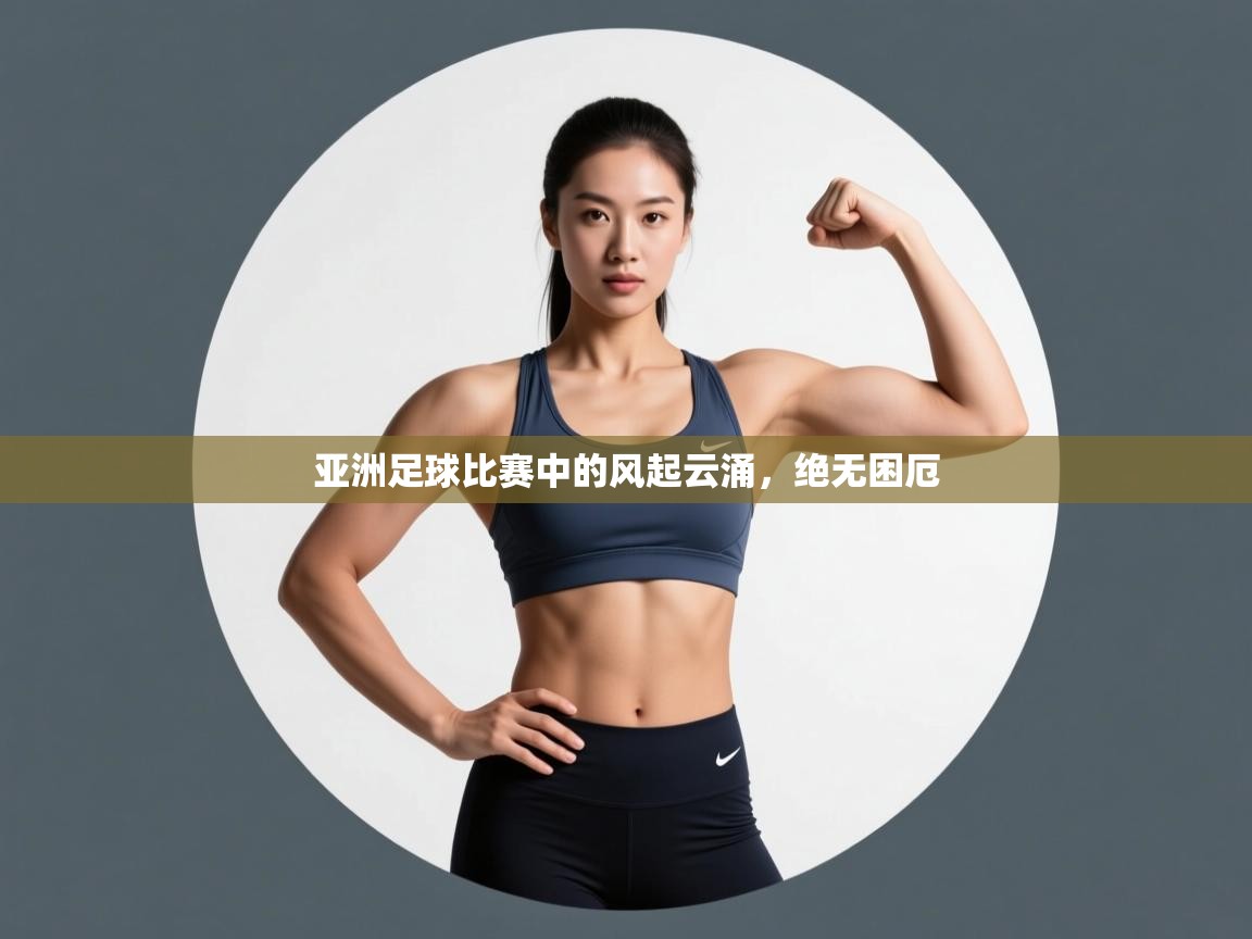 亚洲足球比赛中的风起云涌，绝无困厄  第1张