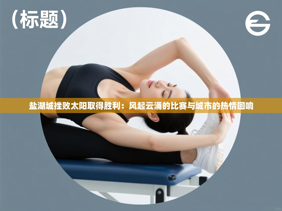 盐湖城挫败太阳取得胜利：风起云涌的比赛与城市的热情回响  第2张