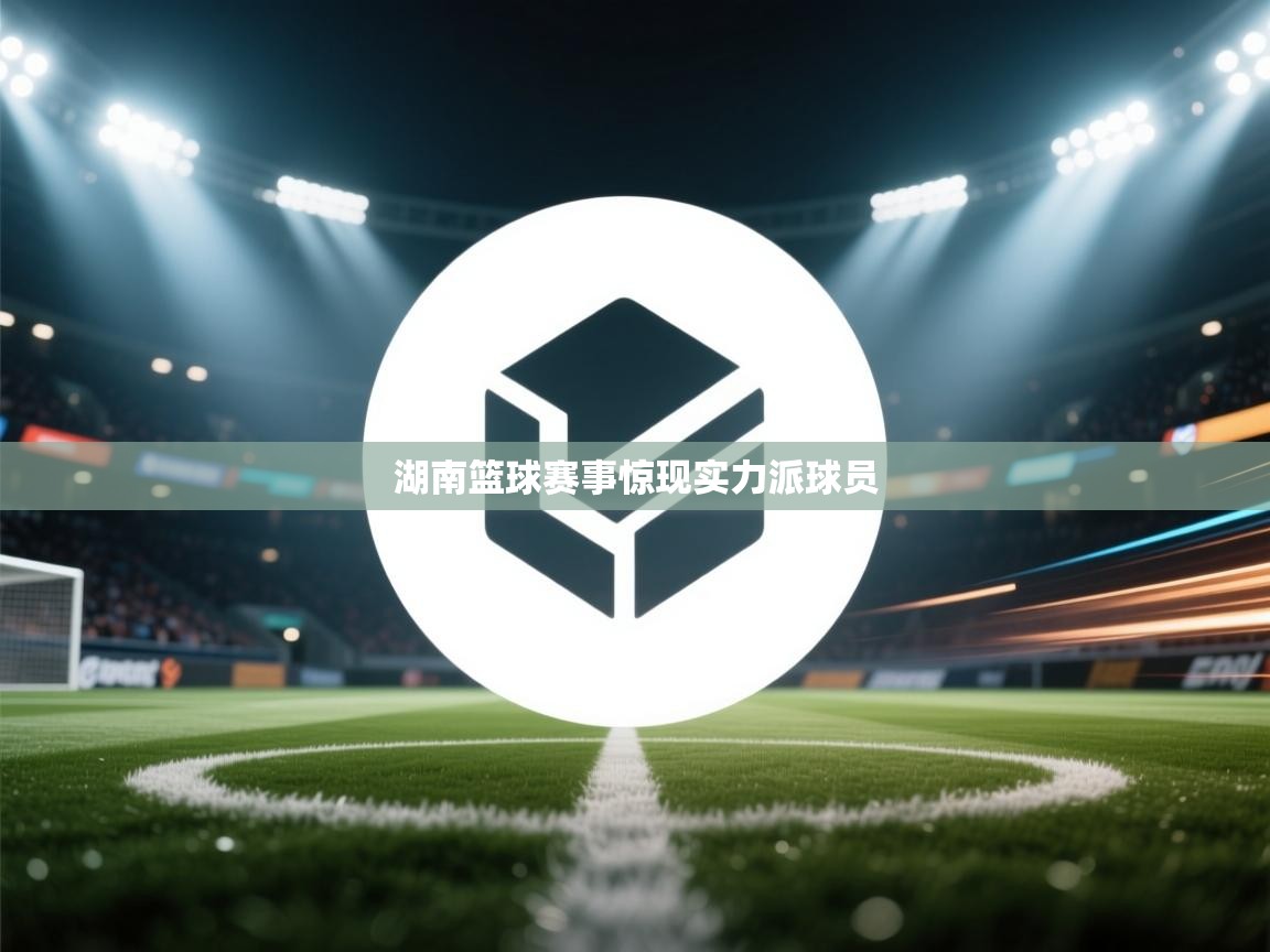 湖南篮球赛事惊现实力派球员 第1张