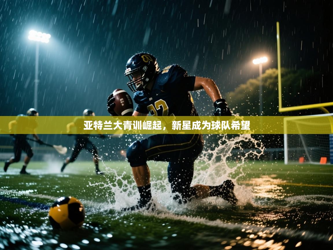 亚特兰大青训崛起,新星成为球队希望 第1张