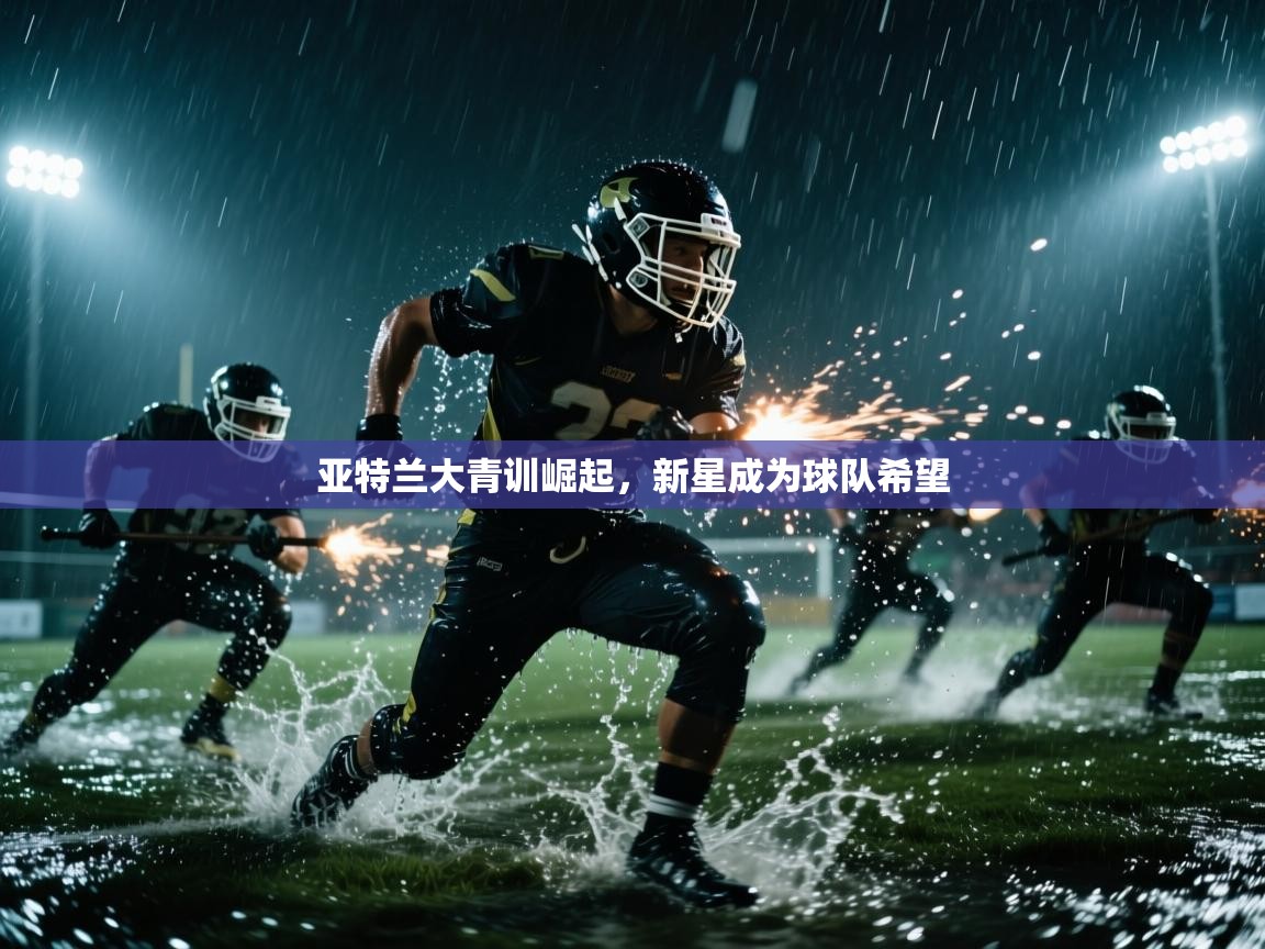 亚特兰大青训崛起,新星成为球队希望 第2张