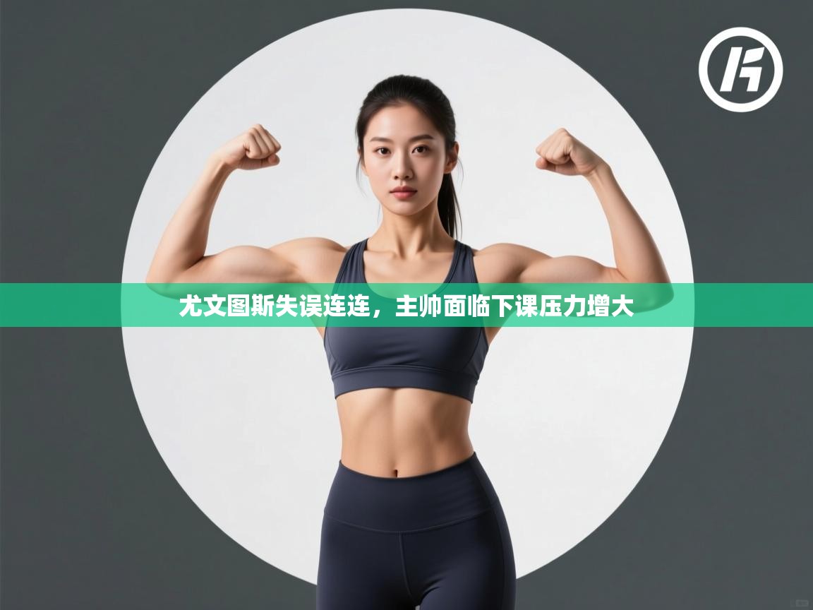 尤文图斯失误连连，主帅面临下课压力增大  第2张