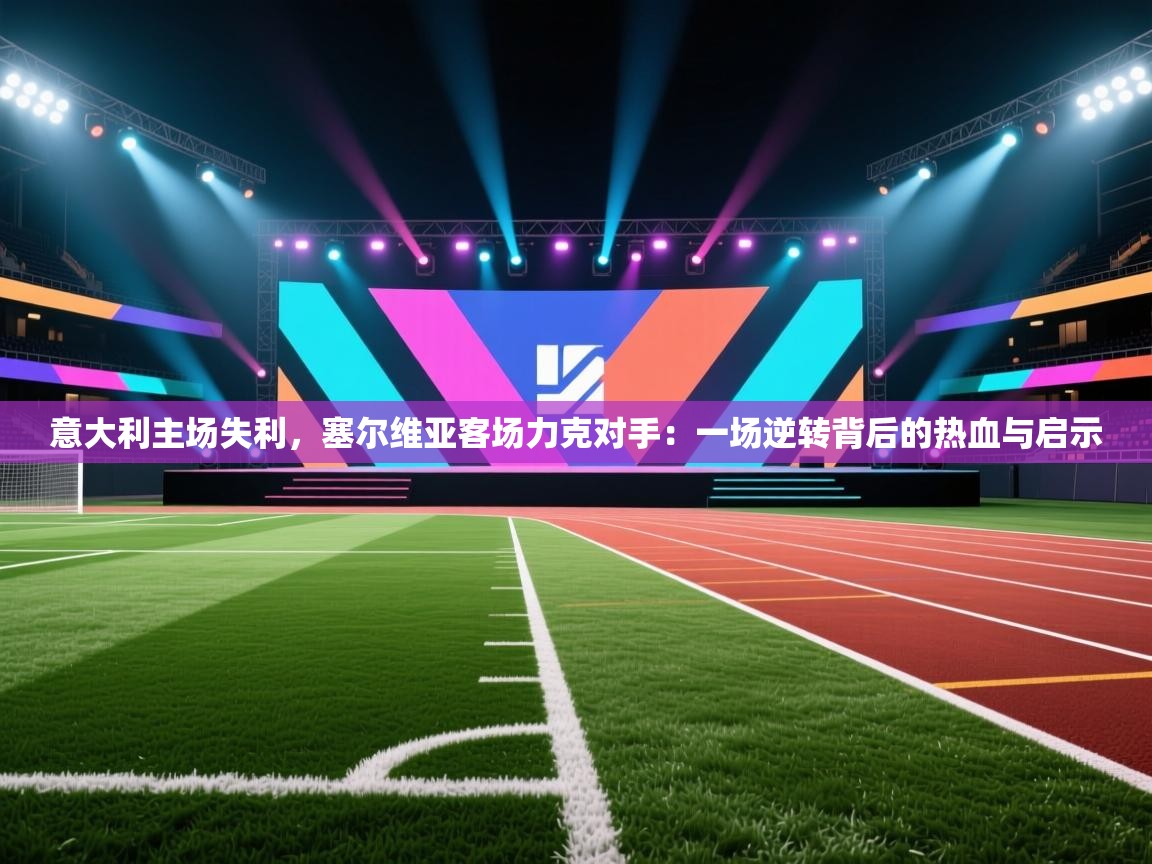 意大利主场失利,塞尔维亚客场力克对手:一场逆转背后的热血与启示 第1张