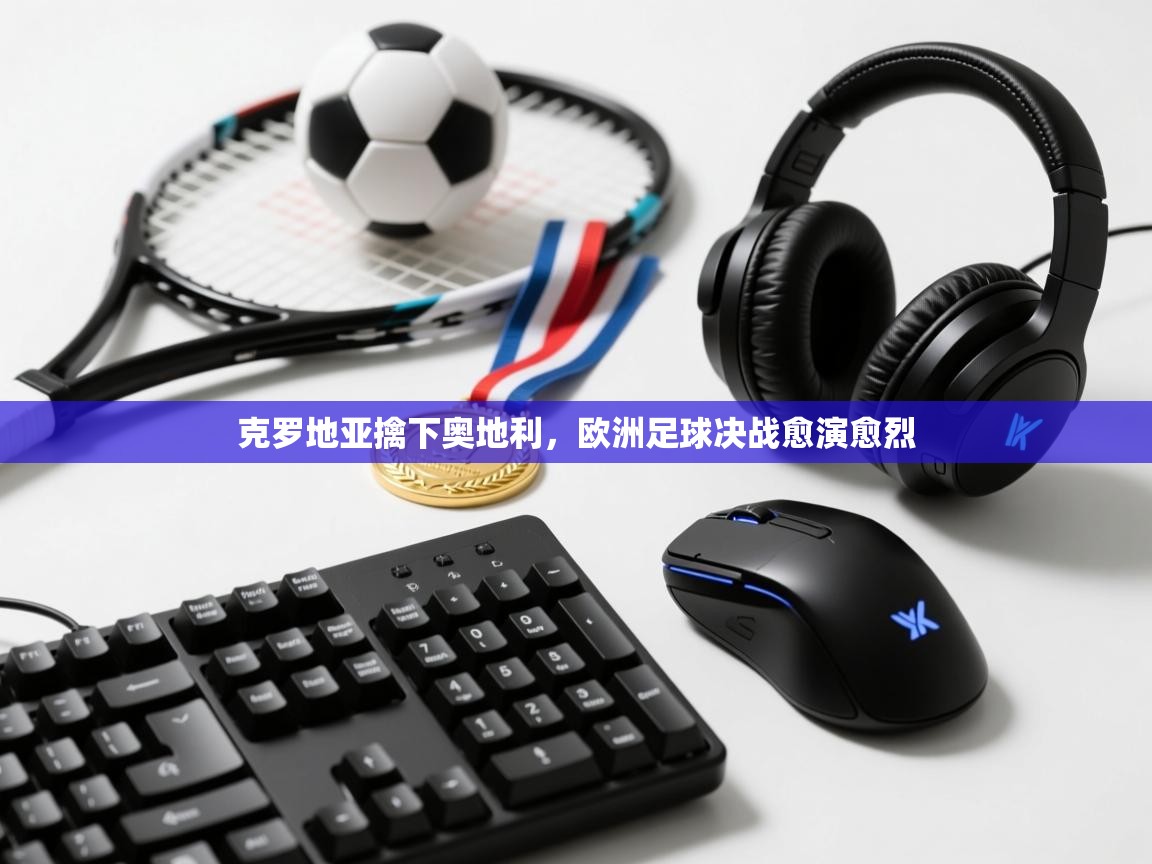 克罗地亚擒下奥地利,欧洲足球决战愈演愈烈 第1张