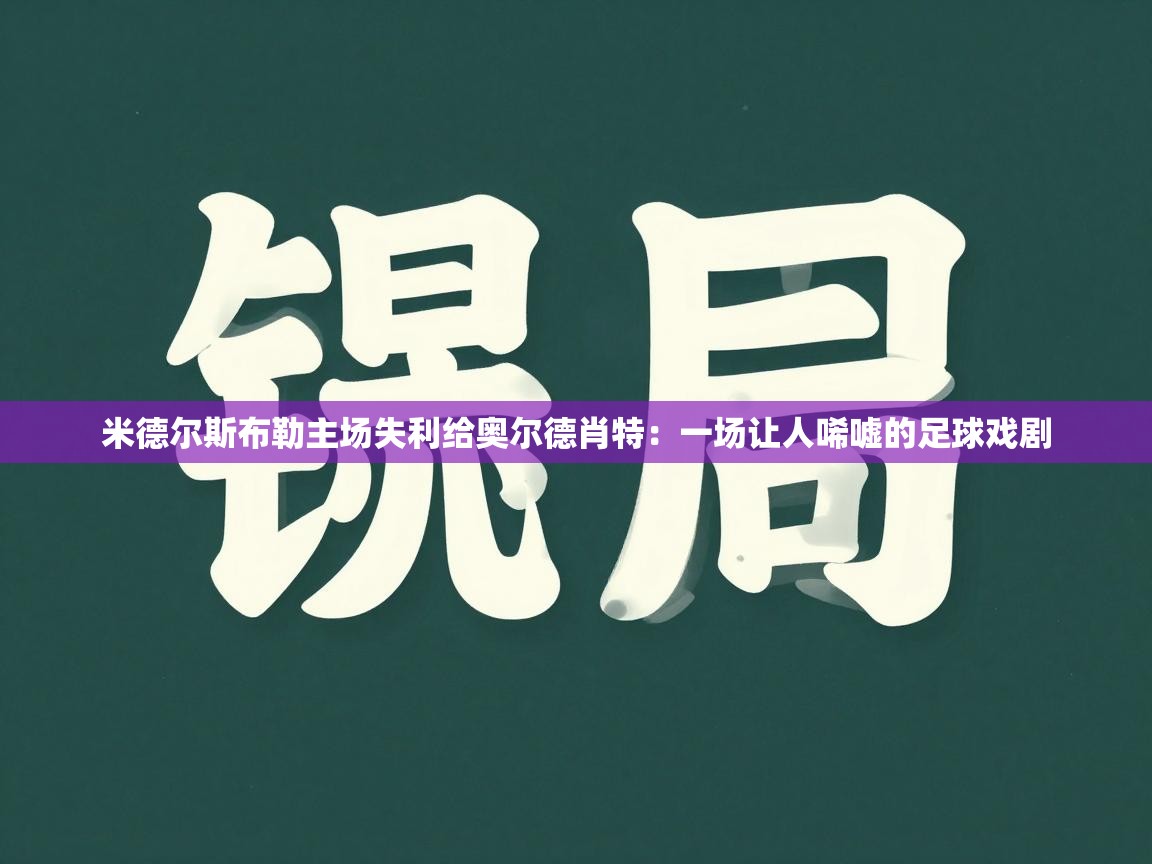 米德尔斯布勒主场失利给奥尔德肖特：一场让人唏嘘的足球戏剧  第2张